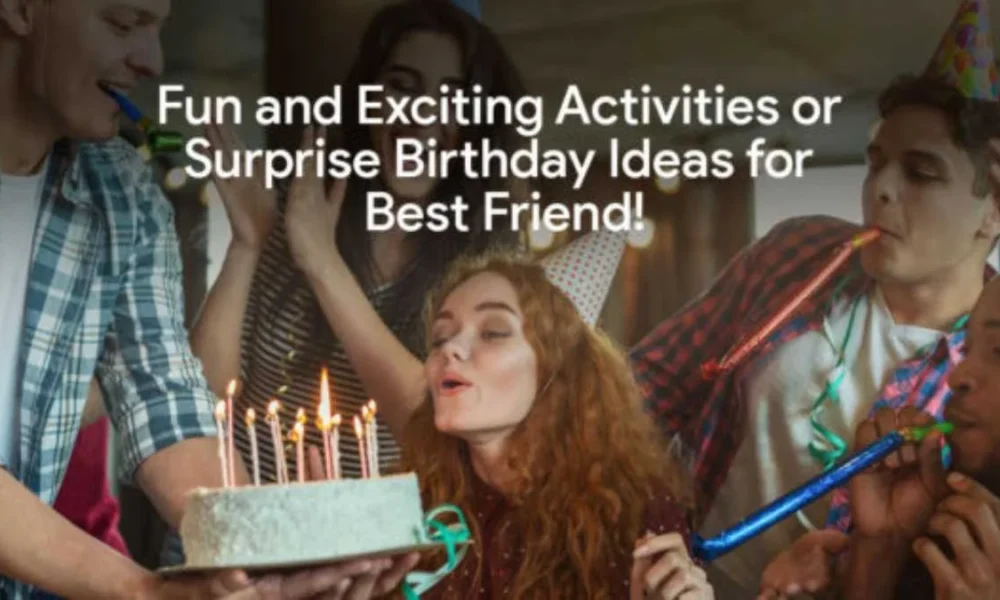 20+ Fun and exciting activities or Surprise Birthday Ideas for Best Friend