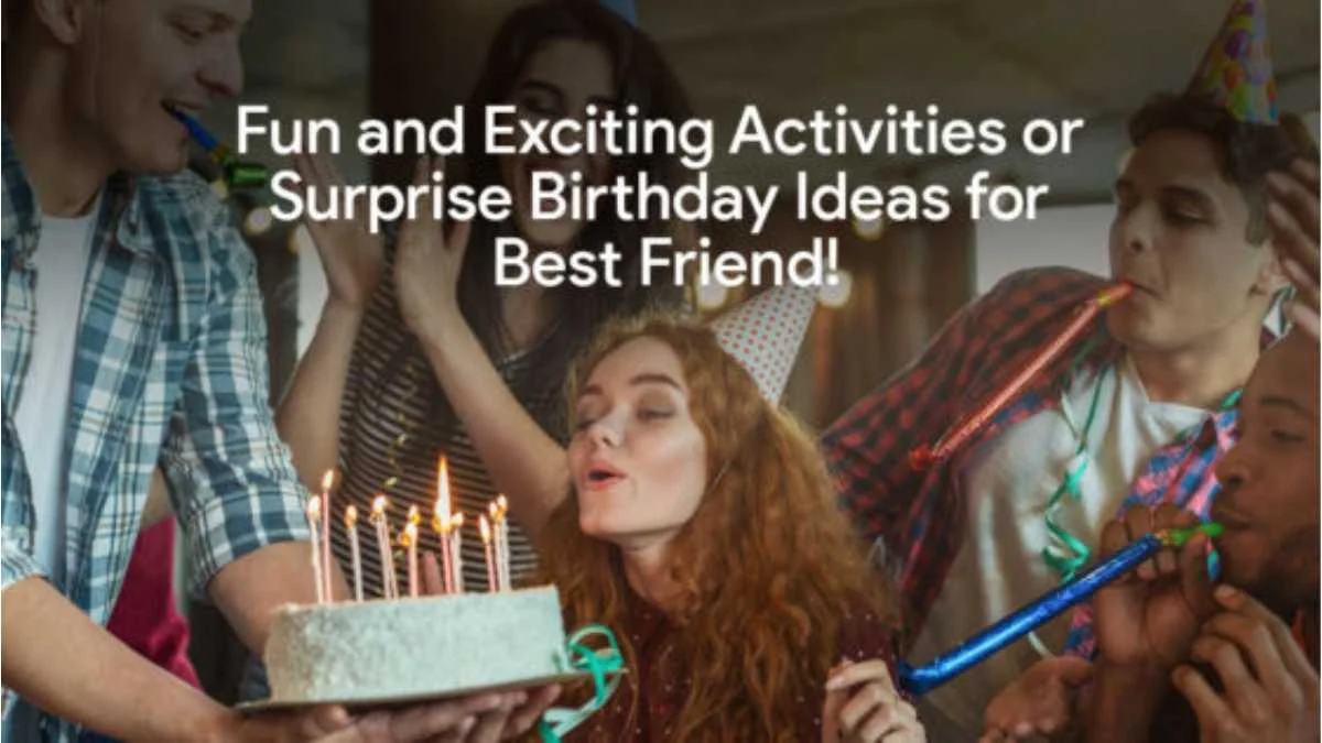 20+ Fun and exciting activities or Surprise Birthday Ideas for Best Friend
