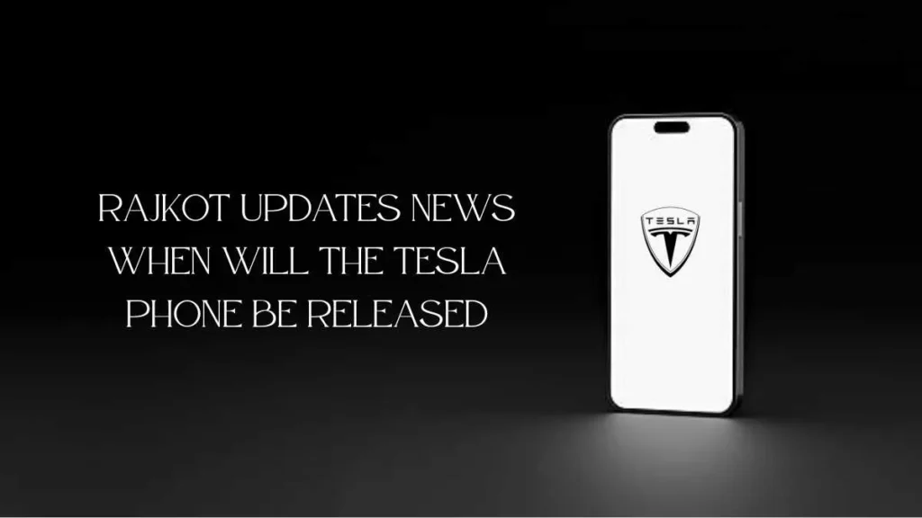 Rajkot Updates News: When Will the Tesla Phone Be Released